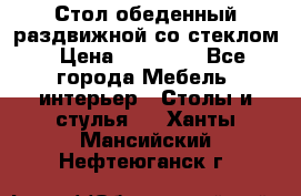 Стол обеденный раздвижной со стеклом › Цена ­ 20 000 - Все города Мебель, интерьер » Столы и стулья   . Ханты-Мансийский,Нефтеюганск г.